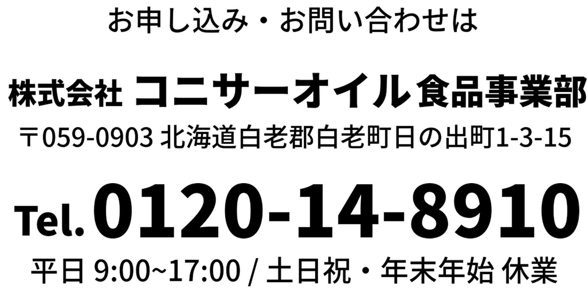 お申込み・お問い合わせは　株式会社コニサーオイル食品事業部　〒059-0903 北海道白老郡白老町日の出町1-2-15　フリーダイヤル0120-14-9810