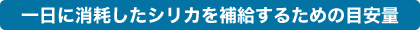 一日に消耗したシリカを補給するための目安量