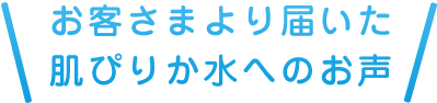 お客さまより届いた肌ぴりか水へのお声